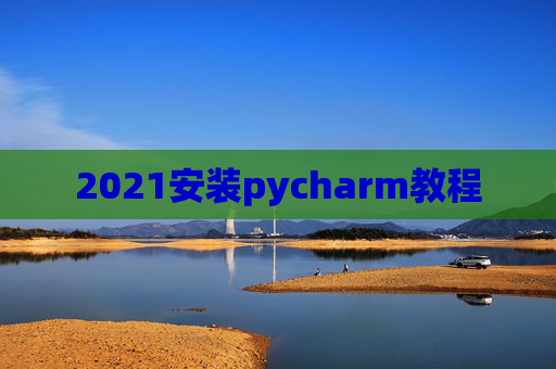 2021安装pycharm教程